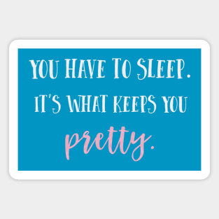 You have to sleep. It's what keeps you pretty. Magnet